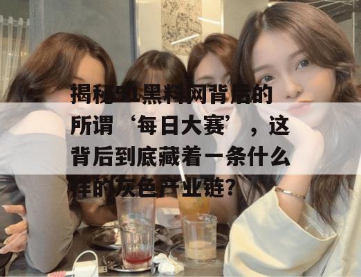 揭秘51黑料网背后的所谓‘每日大赛’，这背后到底藏着一条什么样的灰色产业链？