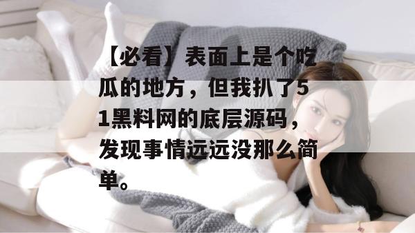 【必看】表面上是个吃瓜的地方，但我扒了51黑料网的底层源码，发现事情远远没那么简单。