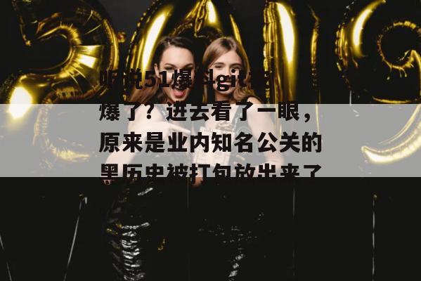 听说51爆料git被爆了?进去看了一眼,原来是业内知名公关的黑历史被打包放出来了。 听说51爆料git被爆了?进去看了一眼,原来是业内知名公关的黑历史被打包放出来了。