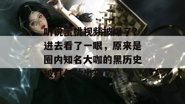 听说蜜桃视频被爆了？进去看了一眼，原来是圈内知名大咖的黑历史被打包放出来了。