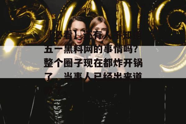 【必看】还有人不知道五一黑料网的事情吗？整个圈子现在都炸开锅了，当事人已经出来道歉了。