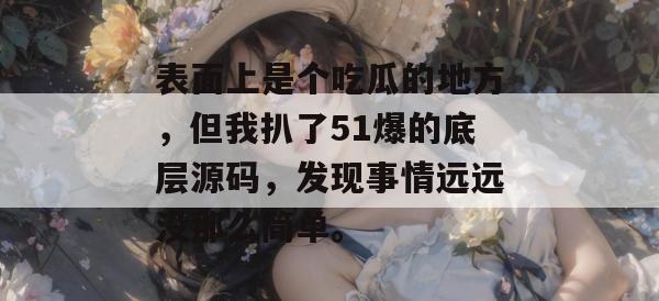 表面上是个吃瓜的地方，但我扒了51爆的底层源码，发现事情远远没那么简单。