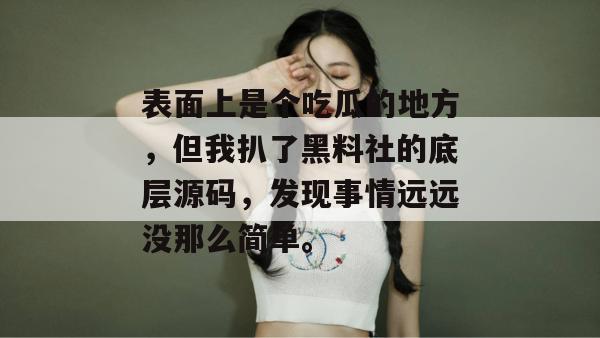 表面上是个吃瓜的地方，但我扒了黑料社的底层源码，发现事情远远没那么简单。