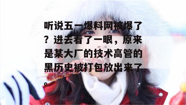 听说五一爆料网被爆了?进去看了一眼,原来是某大厂的技术高管的黑历史被打包放出来了。 听说五一爆料网被爆了?进去看了一眼,原来是某大厂的技术高管的黑历史被打包放出来了。